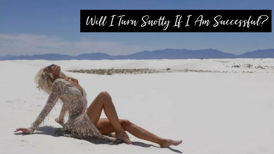 Will I Turn Snotty If I Am Successful?